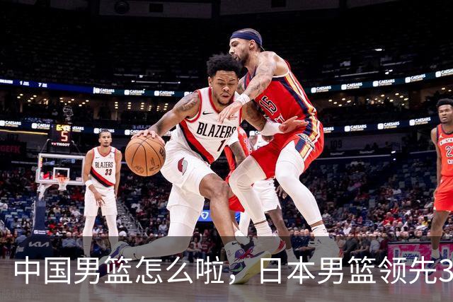 中国男篮怎么啦，日本男篮领先35分时，对方替补球员冲中国队做哭鼻子动作嘲讽