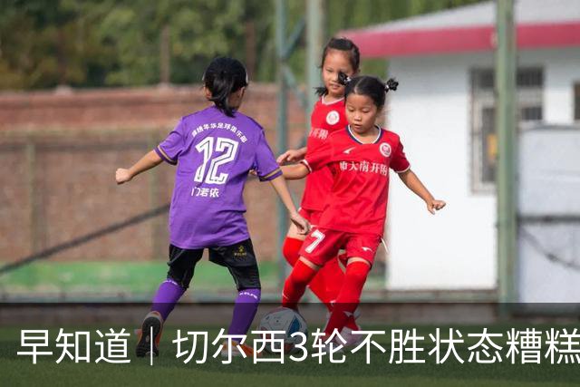 早知道｜切尔西3轮不胜状态糟糕